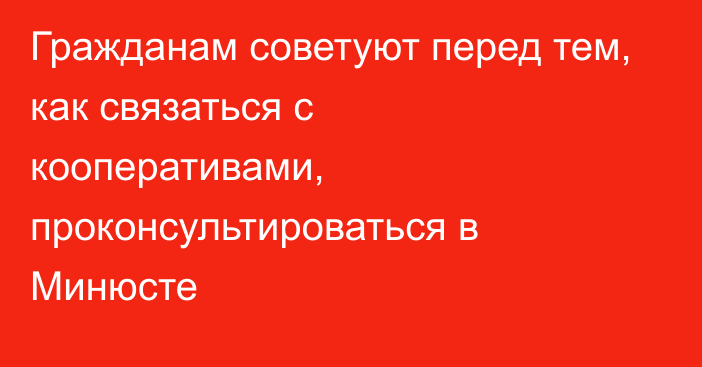 Гражданам советуют перед тем, как связаться с кооперативами, проконсультироваться в Минюсте