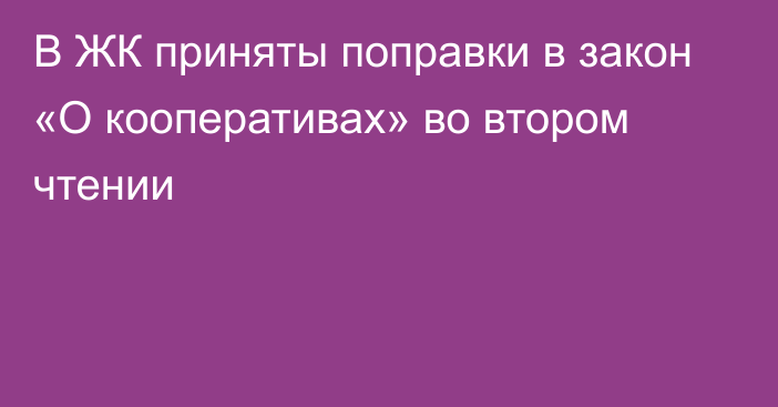 В ЖК приняты поправки в закон «О кооперативах» во втором чтении