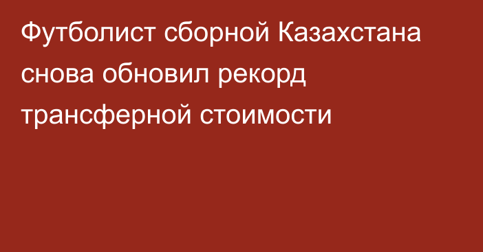 Футболист сборной Казахстана снова обновил рекорд трансферной стоимости