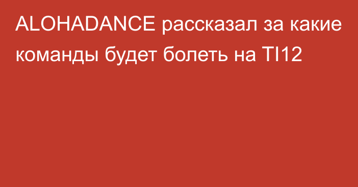 ALOHADANCE рассказал за какие команды будет болеть на TI12