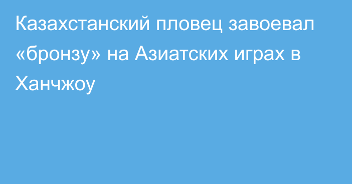 Казахстанский пловец завоевал «бронзу» на Азиатских играх в Ханчжоу