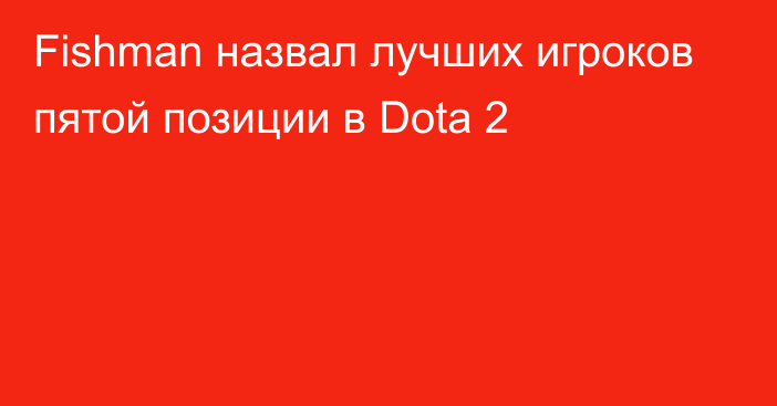 Fishman назвал лучших игроков пятой позиции в Dota 2