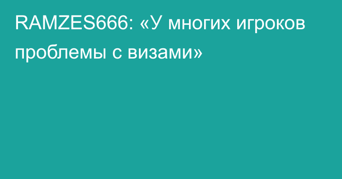 RAMZES666: «У многих игроков проблемы с визами»