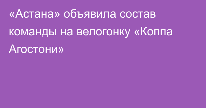 «Астана» объявила состав команды на велогонку «Коппа Агостони»