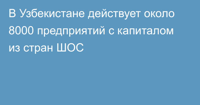 В Узбекистане действует около 8000 предприятий с капиталом из стран ШОС