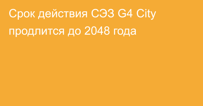 Срок действия СЭЗ G4 City продлится до 2048 года