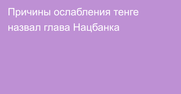 Причины ослабления тенге назвал глава Нацбанка