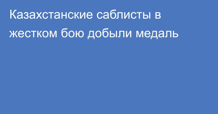 Казахстанские саблисты в жестком бою добыли медаль