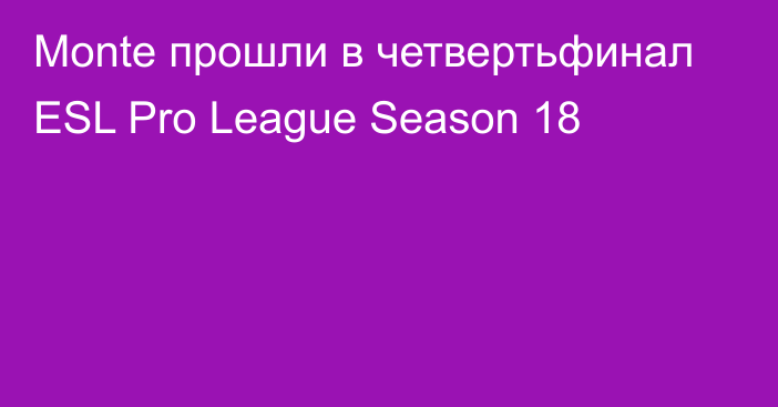 Monte прошли в четвертьфинал ESL Pro League Season 18