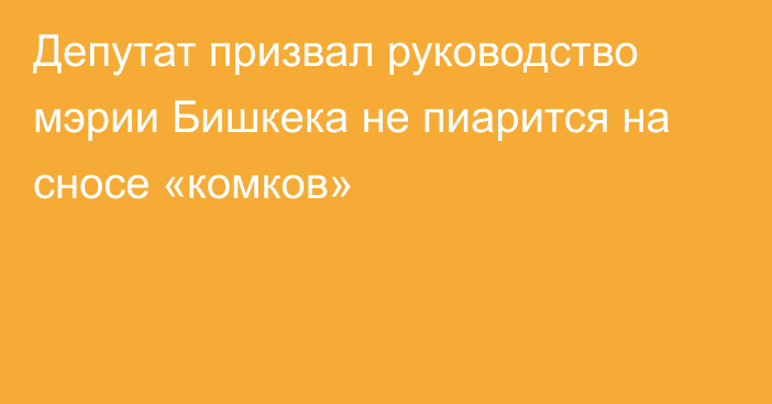 Депутат призвал руководство мэрии Бишкека не пиарится на сносе «комков»