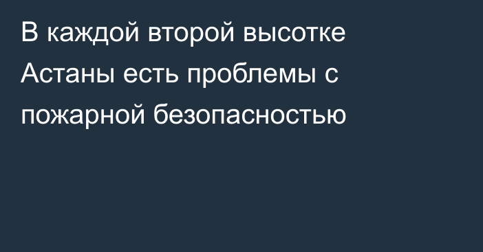 В каждой второй высотке Астаны есть проблемы с пожарной безопасностью