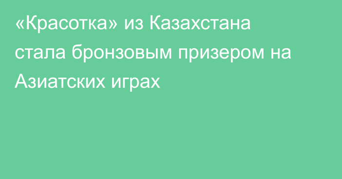 «Красотка» из Казахстана стала бронзовым призером на Азиатских играх