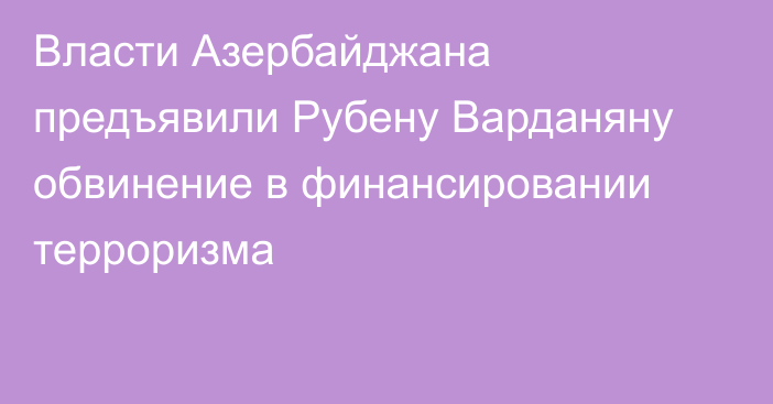 Власти Азербайджана предъявили Рубену Варданяну обвинение в финансировании терроризма