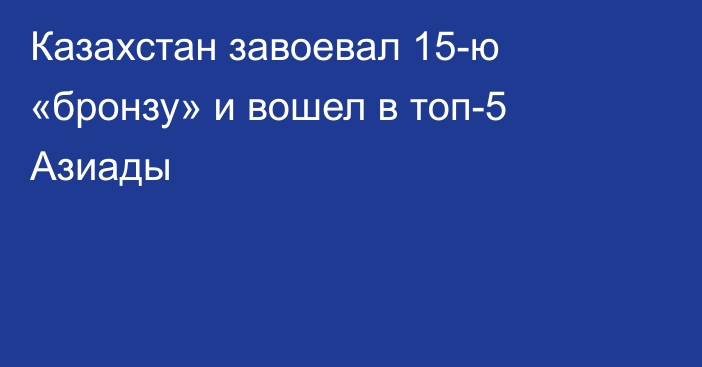 Казахстан завоевал 15-ю «бронзу» и вошел в топ-5 Азиады