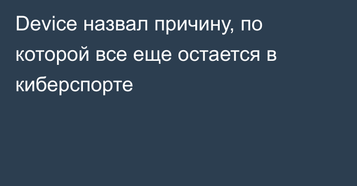 Device назвал причину, по которой все еще остается в киберспорте