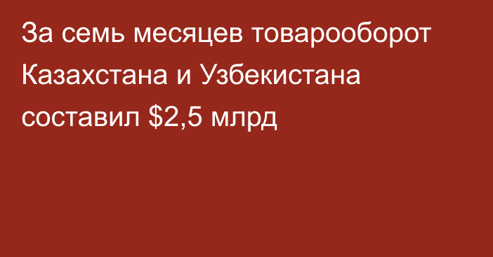 За семь месяцев товарооборот Казахстана и Узбекистана составил $2,5 млрд