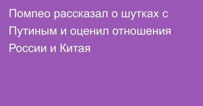 Помпео рассказал о шутках с Путиным и оценил отношения России и Китая