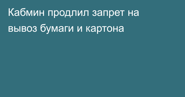 Кабмин продлил запрет на вывоз бумаги и картона