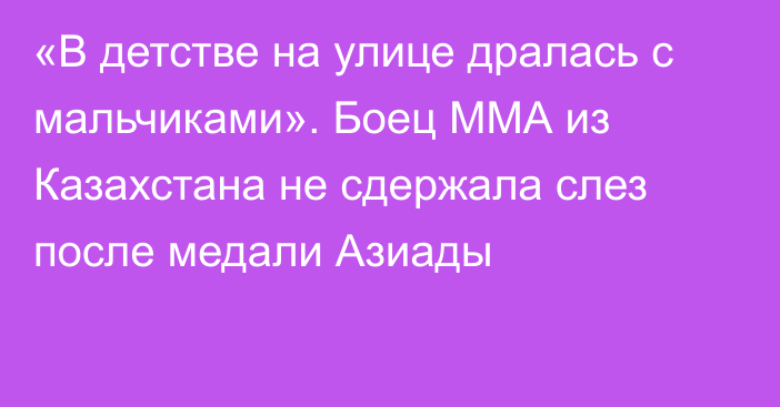 «В детстве на улице дралась с мальчиками». Боец ММА из Казахстана не сдержала слез после медали Азиады