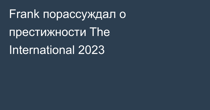 Frank порассуждал о престижности The International 2023