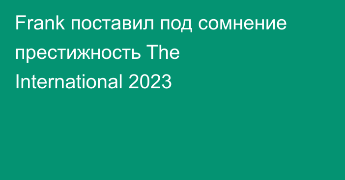 Frank поставил под сомнение престижность The International 2023