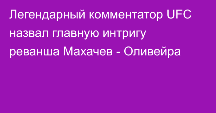 Легендарный комментатор UFC назвал главную интригу реванша Махачев - Оливейра