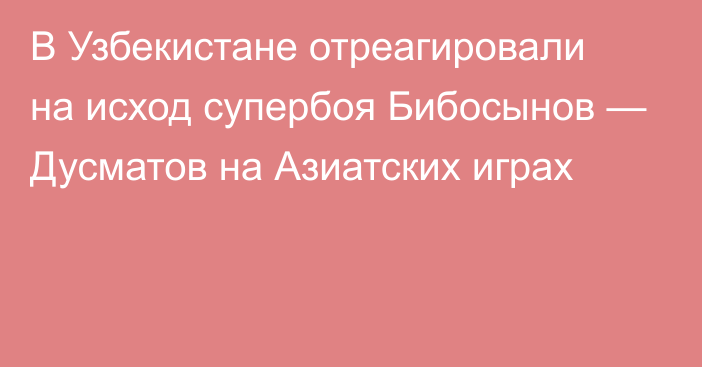 В Узбекистане отреагировали на исход супербоя Бибосынов — Дусматов на Азиатских играх