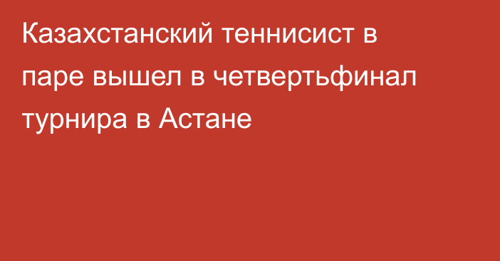 Казахстанский теннисист в паре вышел в четвертьфинал турнира в Астане