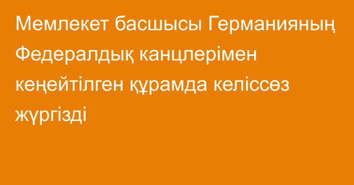 Мемлекет басшысы Германияның Федералдық канцлерімен кеңейтілген құрамда келіссөз жүргізді