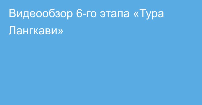 Видеообзор 6-го этапа «Тура Лангкави»