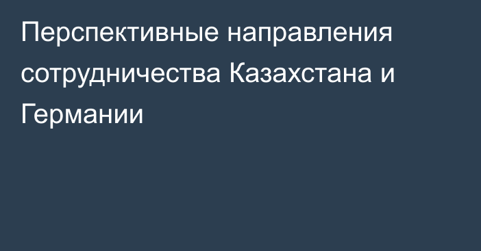 Перспективные направления сотрудничества Казахстана и Германии