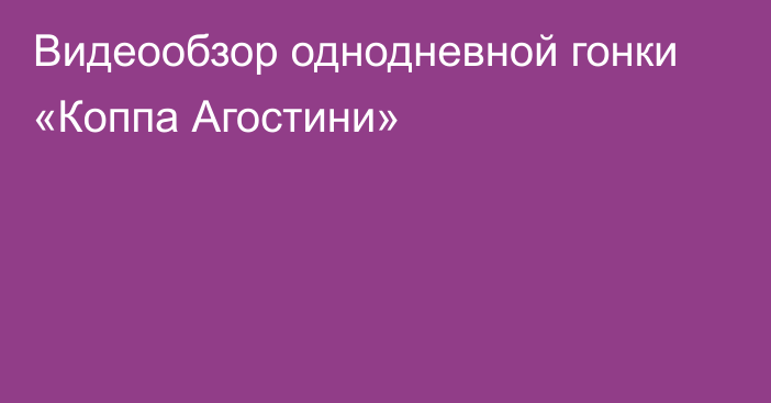 Видеообзор однодневной гонки «Коппа Агостини»