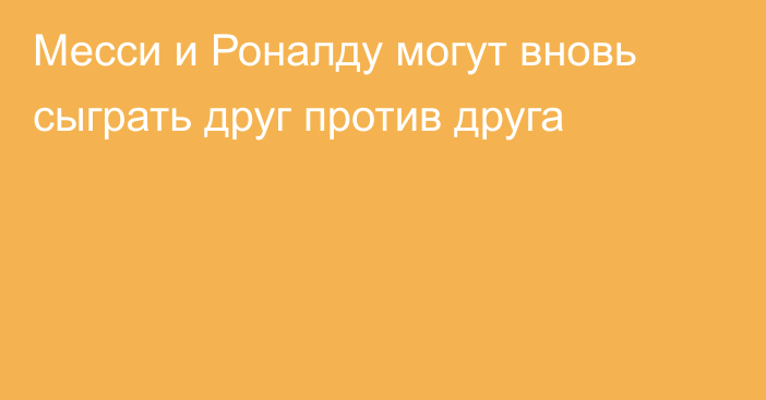 Месси и Роналду могут вновь сыграть друг против друга