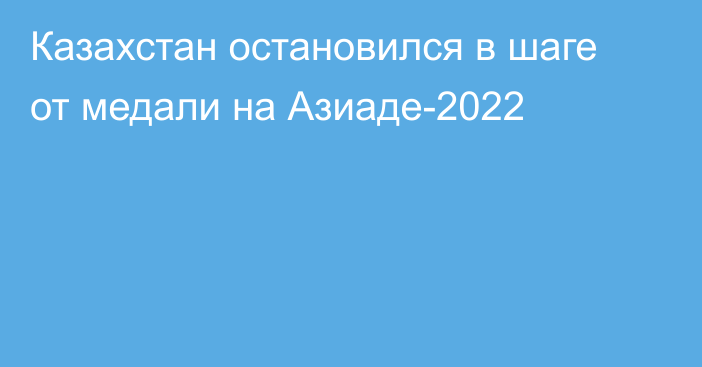 Казахстан остановился в шаге от медали на Азиаде-2022