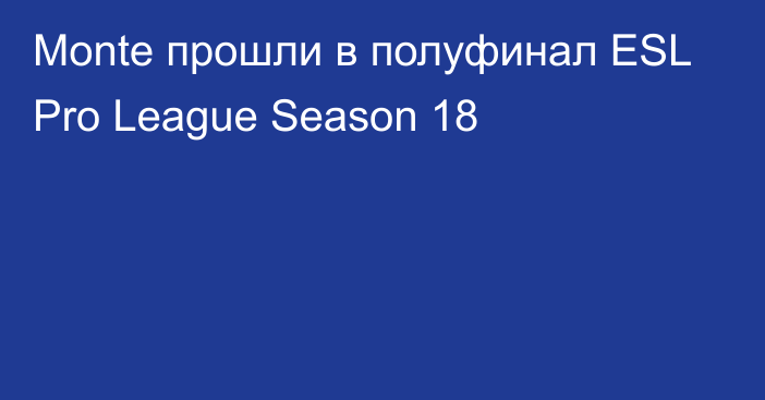 Monte прошли в полуфинал ESL Pro League Season 18