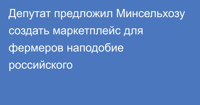 Депутат предложил Минсельхозу создать маркетплейс для фермеров наподобие российского