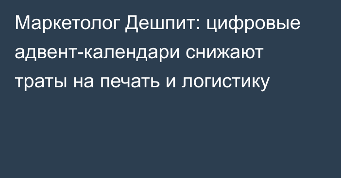 Маркетолог Дешпит: цифровые адвент-календари снижают траты на печать и логистику