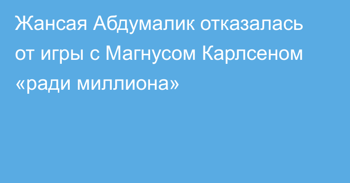 Жансая Абдумалик отказалась от игры с Магнусом Карлсеном «ради миллиона»