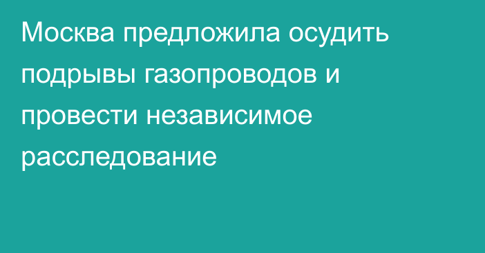 Москва предложила осудить подрывы газопроводов и провести независимое расследование