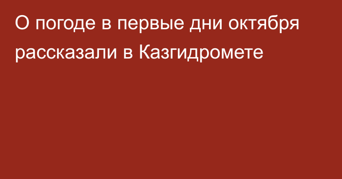 О погоде в первые дни октября рассказали в Казгидромете