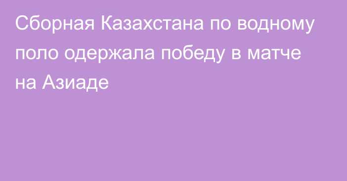 Сборная Казахстана по водному поло одержала победу в матче на Азиаде