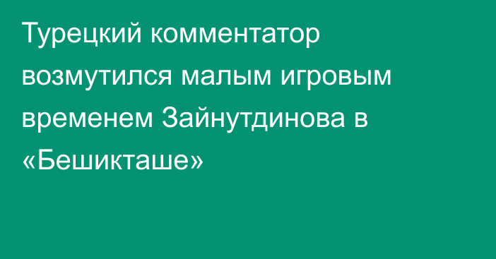 Турецкий комментатор возмутился малым игровым временем Зайнутдинова в «Бешикташе»