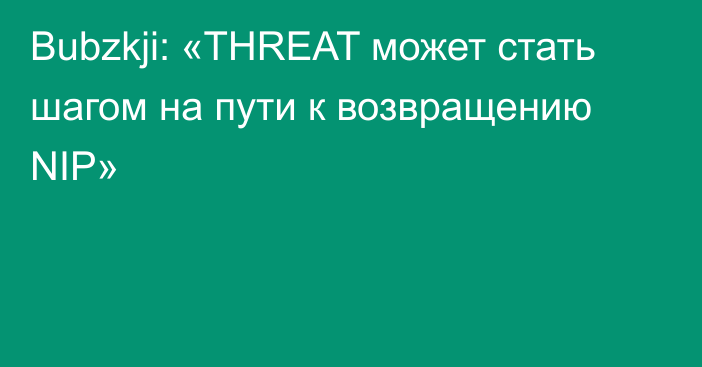 Bubzkji: «THREAT может стать шагом на пути к возвращению NIP»