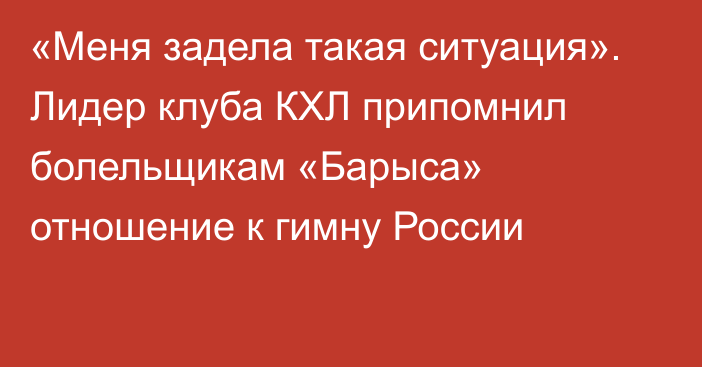 «Меня задела такая ситуация». Лидер клуба КХЛ припомнил болельщикам «Барыса» отношение к гимну России