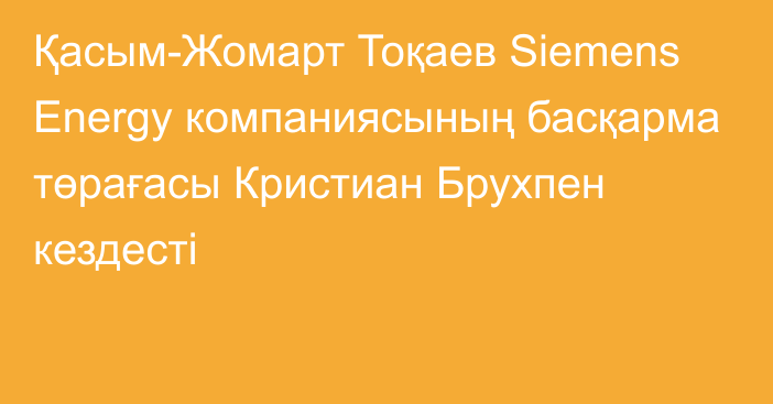 Қасым-Жомарт Тоқаев Siemens Energy компаниясының басқарма төрағасы Кристиан Брухпен кездесті