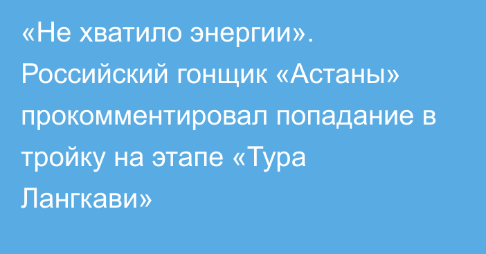 «Не хватило энергии». Российский гонщик «Астаны» прокомментировал попадание в тройку на этапе «Тура Лангкави»