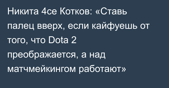 Никита 4ce Котков: «Ставь палец вверх, если кайфуешь от того, что Dota 2 преображается, а над матчмейкингом работают»