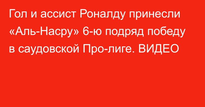 Гол и ассист Роналду принесли «Аль-Насру» 6-ю подряд победу в саудовской Про-лиге. ВИДЕО