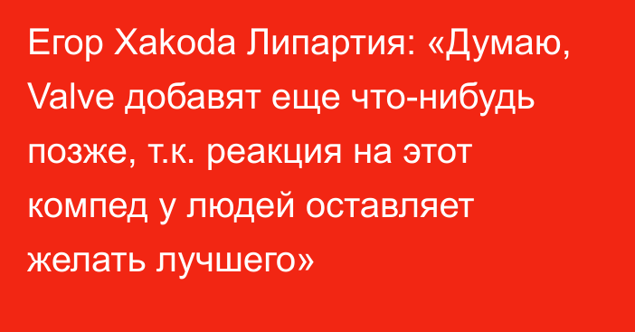 Егор Xakoda Липартия: «Думаю, Valve добавят еще что-нибудь позже, т.к. реакция на этот компед у людей оставляет желать лучшего»