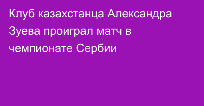 Клуб казахстанца Александра Зуева проиграл матч в чемпионате Сербии